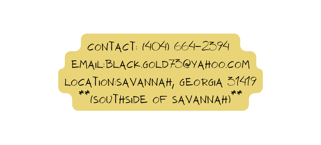 contact 404 664 2394 Email Black gold73 yahoo com location Savannah Georgia 31419 Southside of Savannah